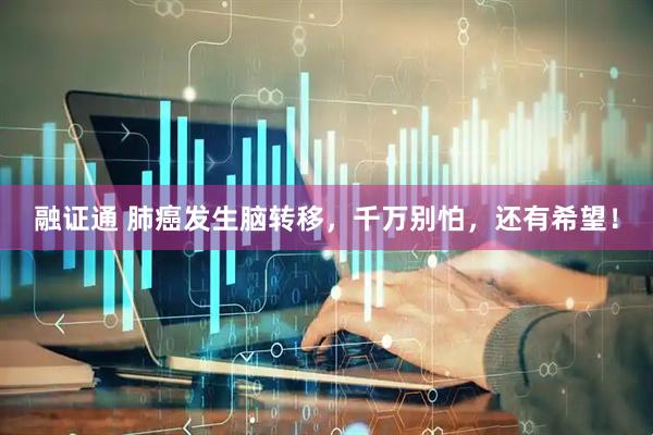 融证通 肺癌发生脑转移，千万别怕，还有希望！