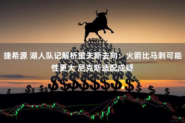 捷希源 湖人队记解析里夫斯去向：火箭比马刺可能性更大 尼克斯适配成疑