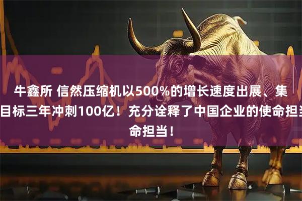 牛鑫所 信然压缩机以500%的增长速度出展、集团目标三年冲刺100亿！充分诠释了中国企业的使命担当！