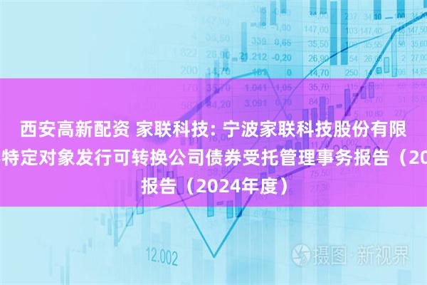西安高新配资 家联科技: 宁波家联科技股份有限公司向不特定对象发行可转换公司债券受托管理事务报告（2024年度）