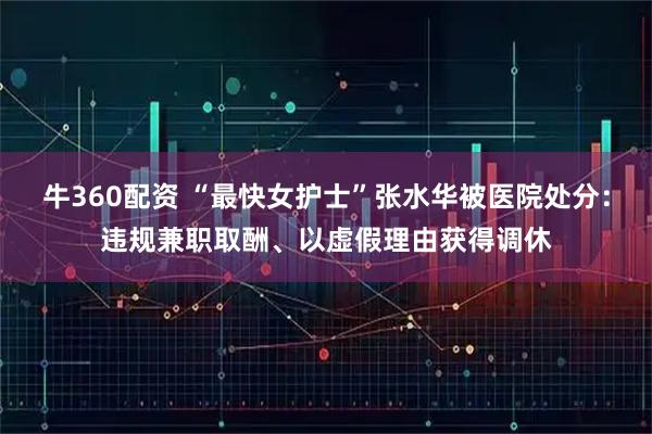 牛360配资 “最快女护士”张水华被医院处分：违规兼职取酬、以虚假理由获得调休