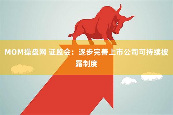 MOM操盘网 证监会：逐步完善上市公司可持续披露制度