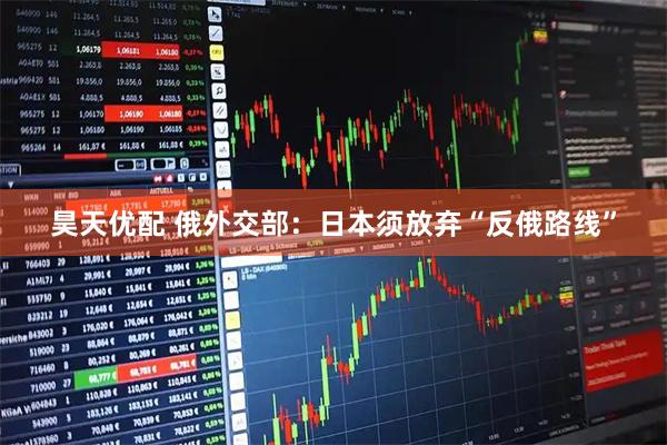 昊天优配 俄外交部：日本须放弃“反俄路线”